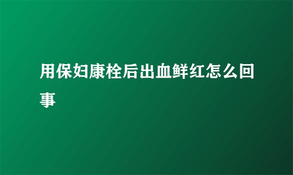 用保妇康栓后出血鲜红怎么回事