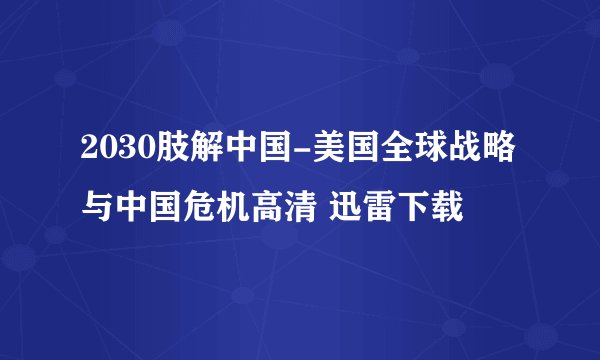 2030肢解中国-美国全球战略与中国危机高清 迅雷下载