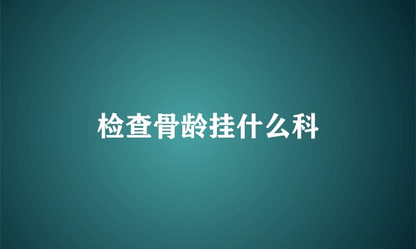 检查骨龄挂什么科