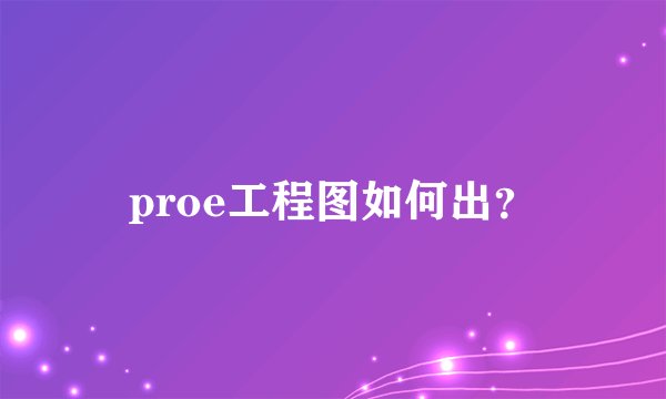 proe工程图如何出？