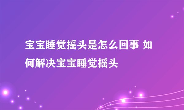 宝宝睡觉摇头是怎么回事 如何解决宝宝睡觉摇头