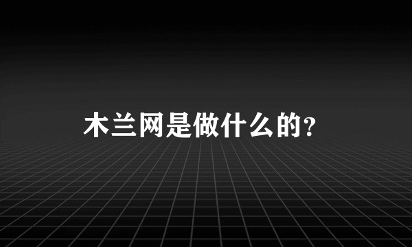 木兰网是做什么的？