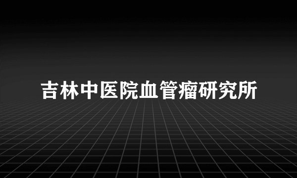吉林中医院血管瘤研究所
