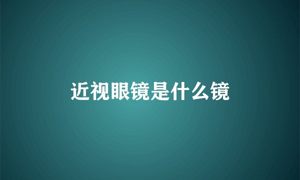 近视眼镜是什么镜