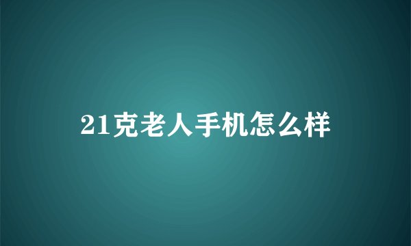 21克老人手机怎么样