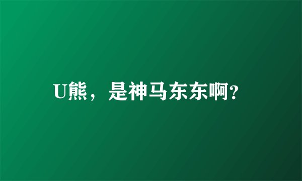 U熊，是神马东东啊？