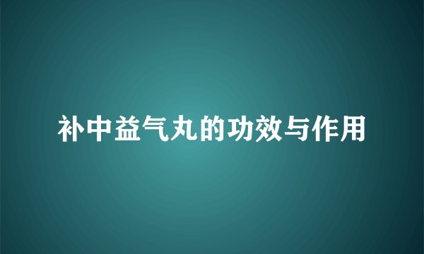 补中益气丸的功效与作用