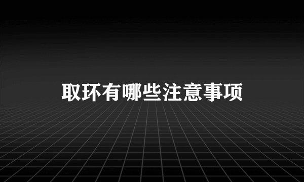 取环有哪些注意事项