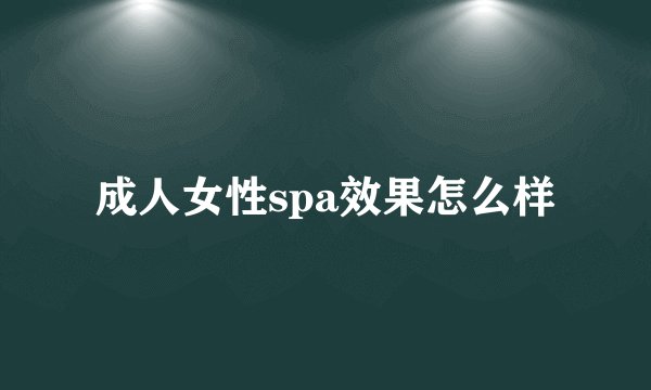成人女性spa效果怎么样