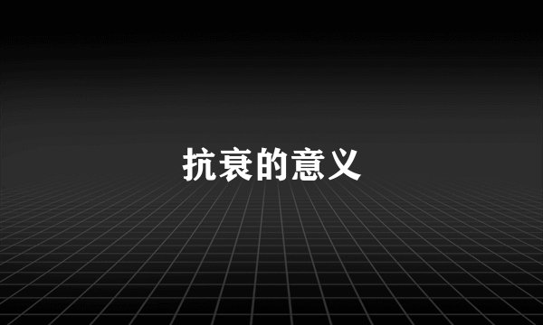 抗衰的意义