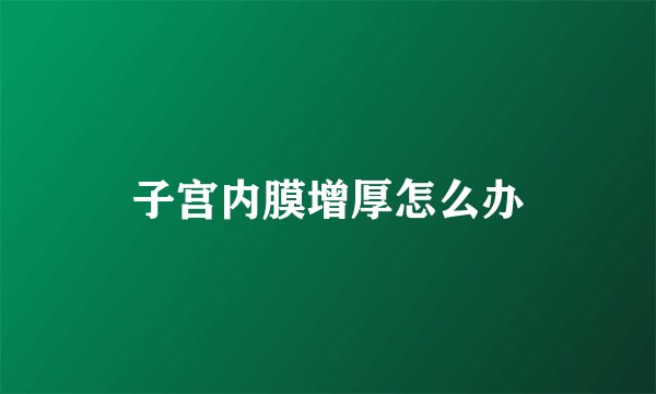 子宫内膜增厚怎么办