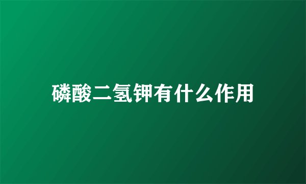 磷酸二氢钾有什么作用