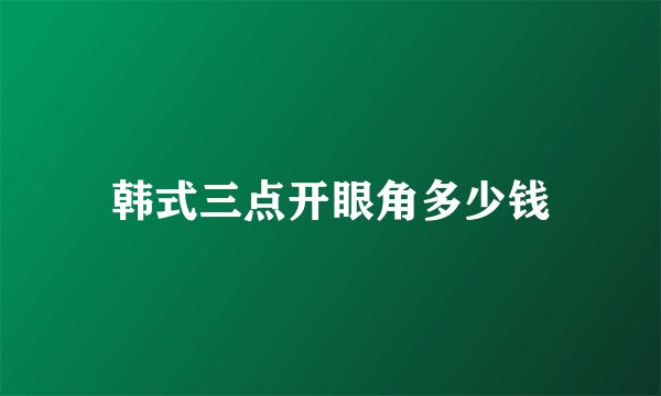 韩式三点开眼角多少钱