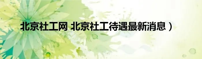 北京社工网 北京社工待遇最新消息）