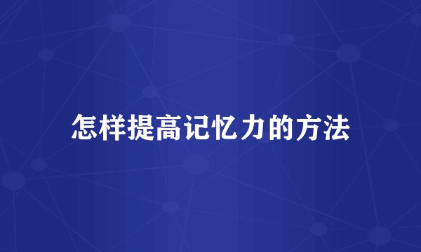 怎样提高记忆力的方法