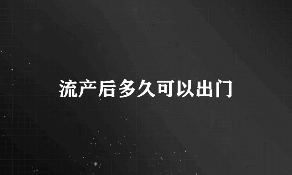 流产后多久可以出门