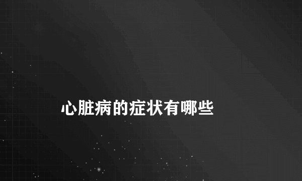 
    心脏病的症状有哪些
  