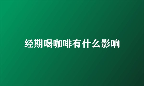 经期喝咖啡有什么影响