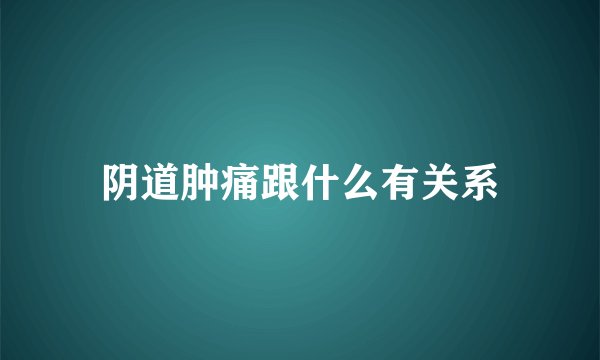 阴道肿痛跟什么有关系