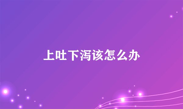 上吐下泻该怎么办