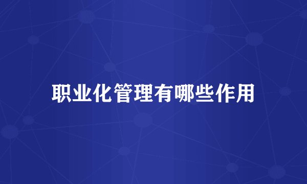 职业化管理有哪些作用