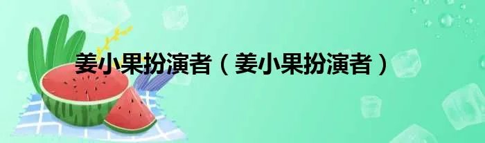 姜小果扮演者（姜小果扮演者）