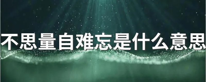 不思量自难忘是什么意思 不思量自难忘的意思