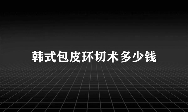 韩式包皮环切术多少钱