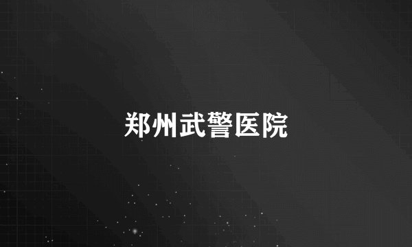 郑州武警医院