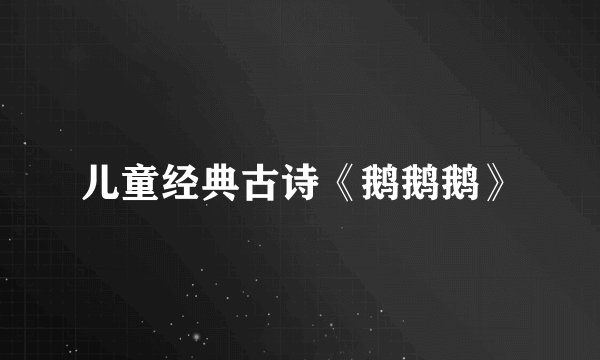 儿童经典古诗《鹅鹅鹅》