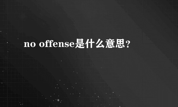 no offense是什么意思？