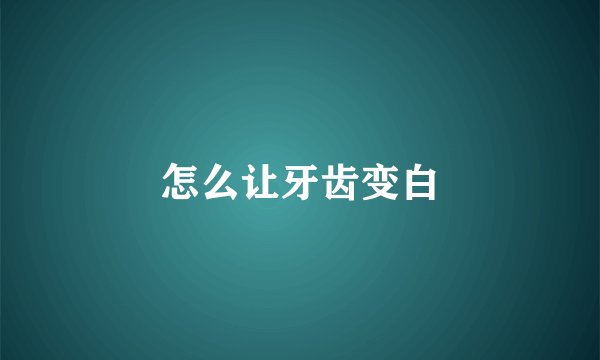 怎么让牙齿变白