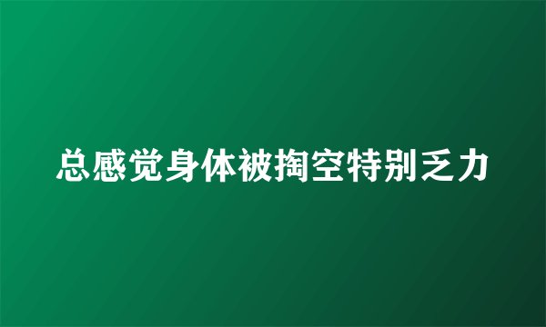 总感觉身体被掏空特别乏力