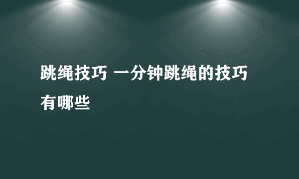 跳绳技巧 一分钟跳绳的技巧有哪些