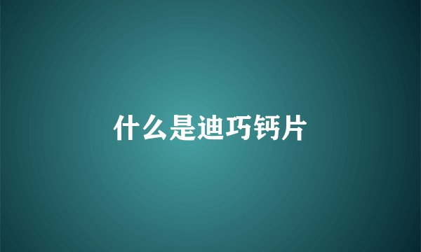 什么是迪巧钙片
