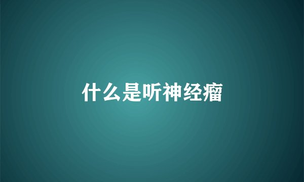 什么是听神经瘤