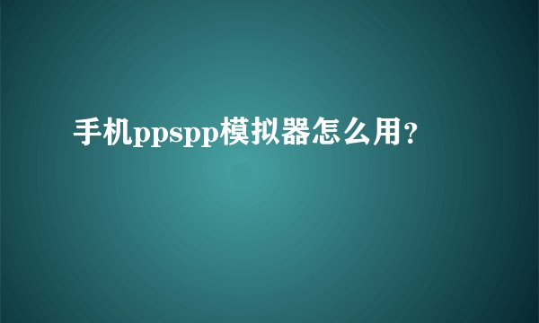 手机ppspp模拟器怎么用？