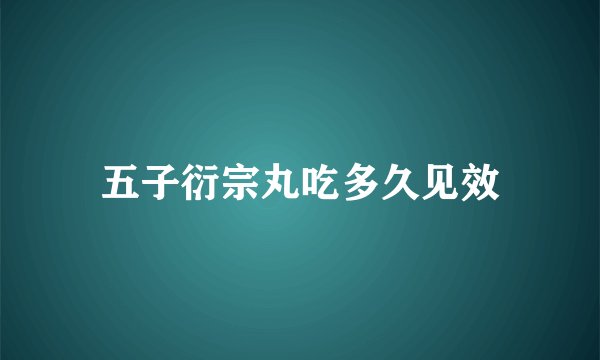 五子衍宗丸吃多久见效
