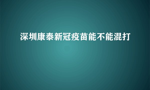 深圳康泰新冠疫苗能不能混打