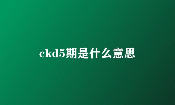 ckd5期是什么意思