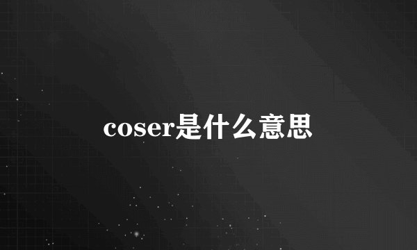 coser是什么意思