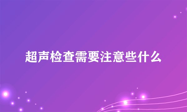 超声检查需要注意些什么