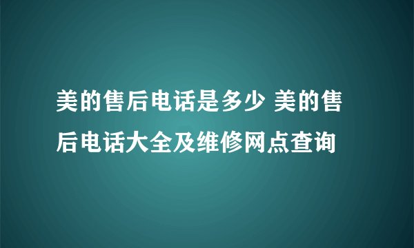 美的售后电话是多少 美的售后电话大全及维修网点查询