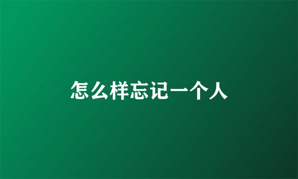 怎么样忘记一个人