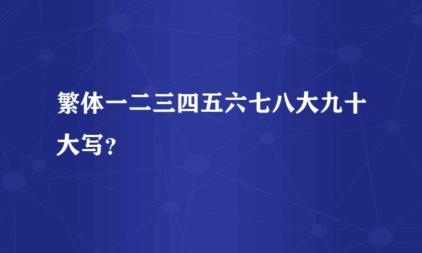 繁体一二三四五六七八大九十大写？
