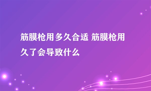 筋膜枪用多久合适 筋膜枪用久了会导致什么