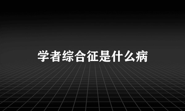学者综合征是什么病