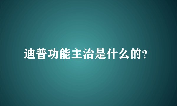 迪普功能主治是什么的？