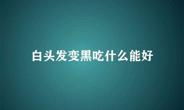 白头发变黑吃什么能好
