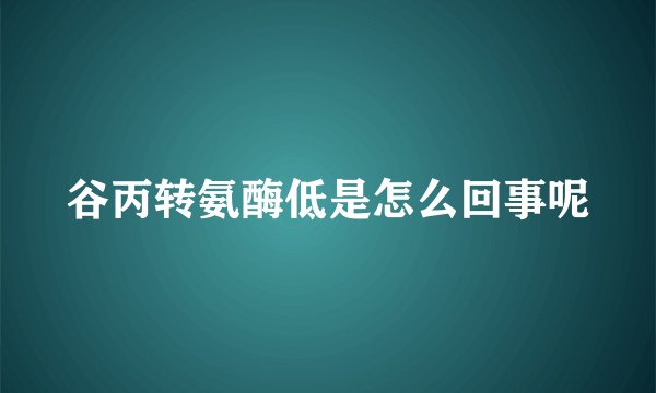 谷丙转氨酶低是怎么回事呢